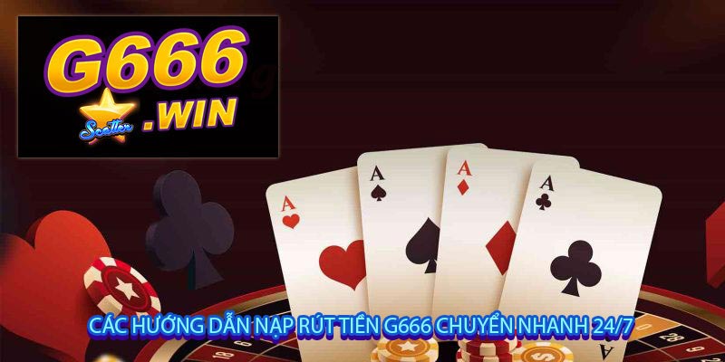 Các hướng dẫn nạp rút tiền G666 chuyển nhanh 24/7