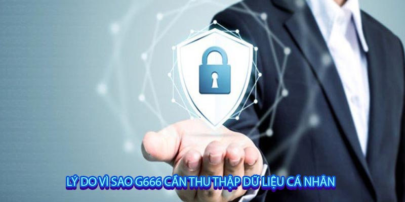 LÝ DO VÌ SAO G666 CẦN THU THẬP DỮ LIỆU CÁ NHÂN